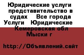 Юридические услуги, представительство в судах. - Все города Услуги » Юридические   . Кемеровская обл.,Мыски г.